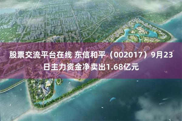 股票交流平台在线 东信和平（002017）9月23日主力资金净卖出1.68亿元