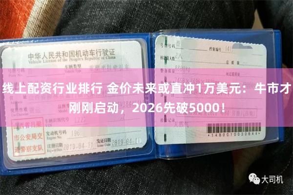 线上配资行业排行 金价未来或直冲1万美元：牛市才刚刚启动，2026先破5000！