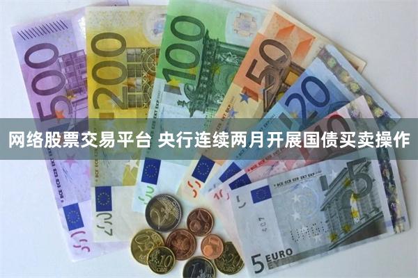 网络股票交易平台 央行连续两月开展国债买卖操作