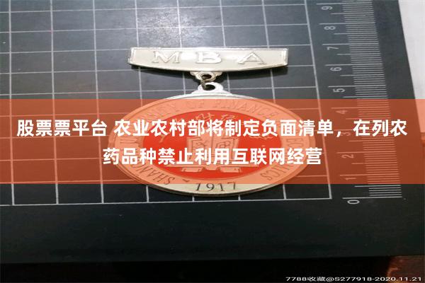 股票票平台 农业农村部将制定负面清单，在列农药品种禁止利用互联网经营