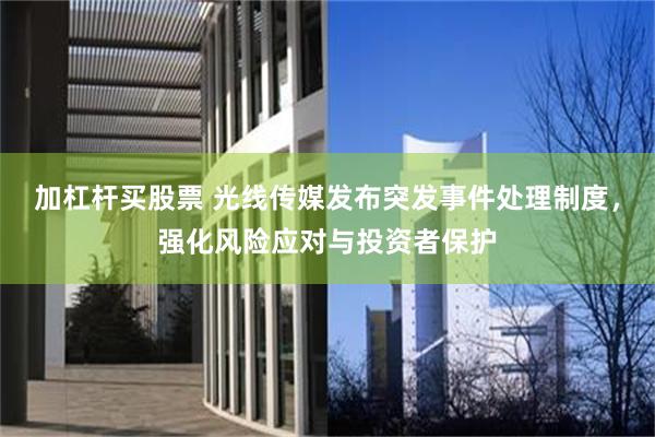 加杠杆买股票 光线传媒发布突发事件处理制度，强化风险应对与投资者保护