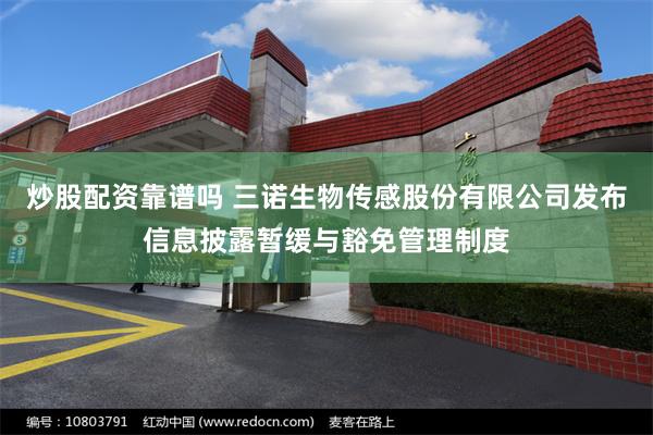 炒股配资靠谱吗 三诺生物传感股份有限公司发布信息披露暂缓与豁免管理制度