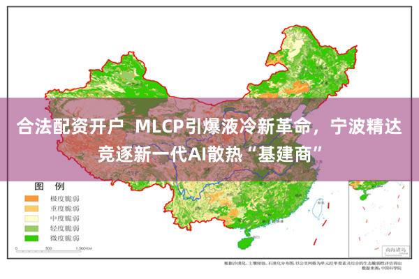 合法配资开户  MLCP引爆液冷新革命，宁波精达竞逐新一代AI散热“基建商”