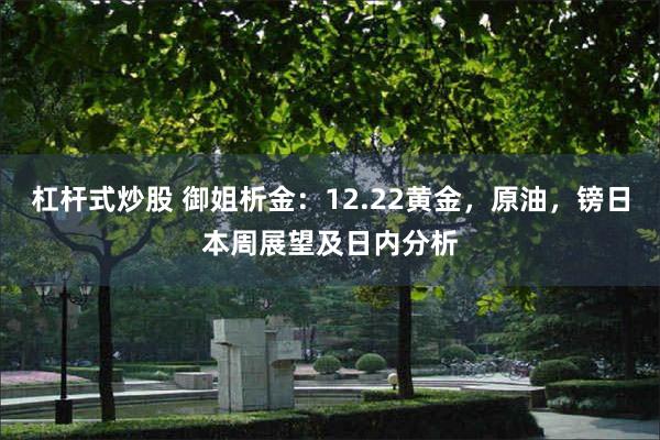 杠杆式炒股 御姐析金：12.22黄金，原油，镑日本周展望及日内分析