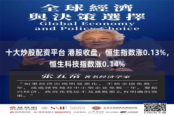 十大炒股配资平台 港股收盘，恒生指数涨0.13%，恒生科技指数涨0.14%