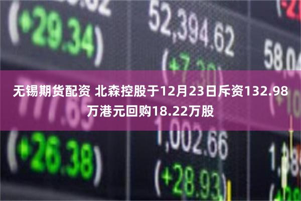 无锡期货配资 北森控股于12月23日斥资132.98万港元回购18.22万股