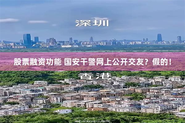 股票融资功能 国安干警网上公开交友？假的！