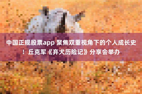 中国正规股票app 聚焦双重视角下的个人成长史!丘克军《弃犬历险记》分享会举办