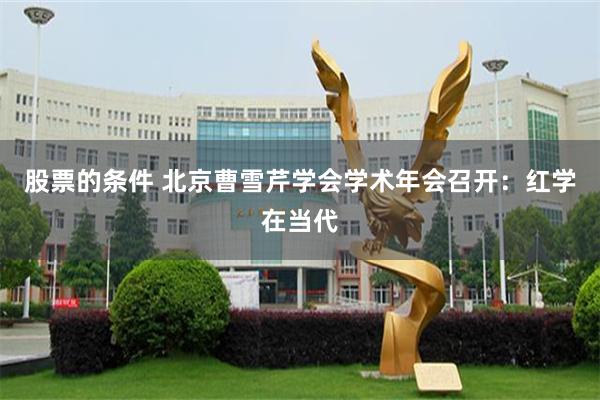 股票的条件 北京曹雪芹学会学术年会召开：红学在当代