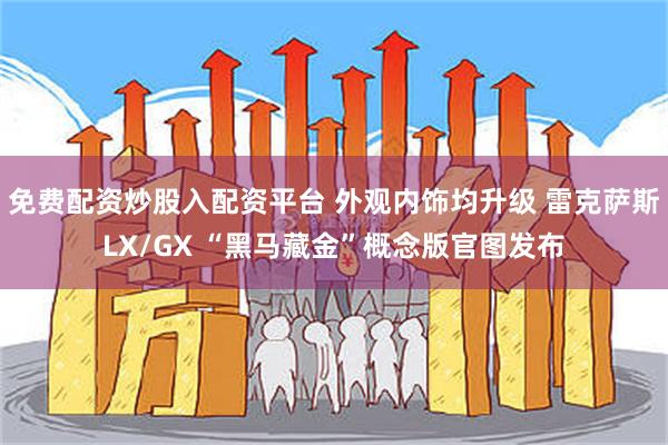 免费配资炒股入配资平台 外观内饰均升级 雷克萨斯LX/GX “黑马藏金”概念版官图发布