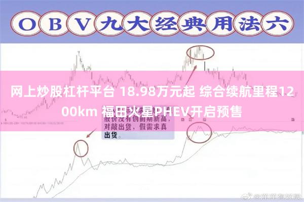 网上炒股杠杆平台 18.98万元起 综合续航里程1200km 福田火星PHEV开启预售
