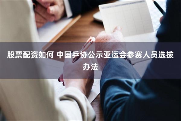 股票配资如何 中国乒协公示亚运会参赛人员选拔办法
