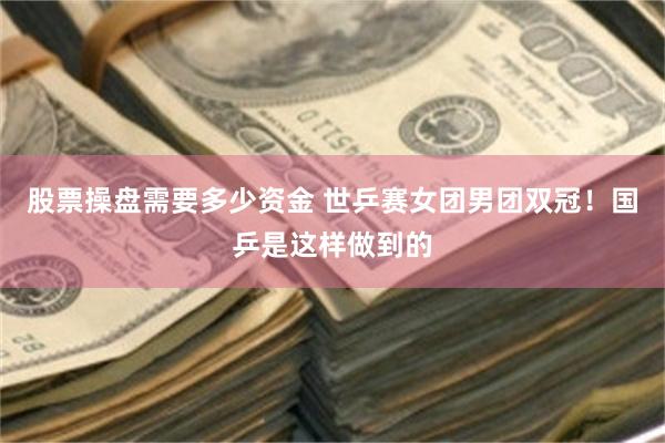 股票操盘需要多少资金 世乒赛女团男团双冠！国乒是这样做到的