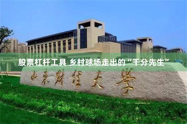 股票杠杆工具 乡村球场走出的“千分先生”