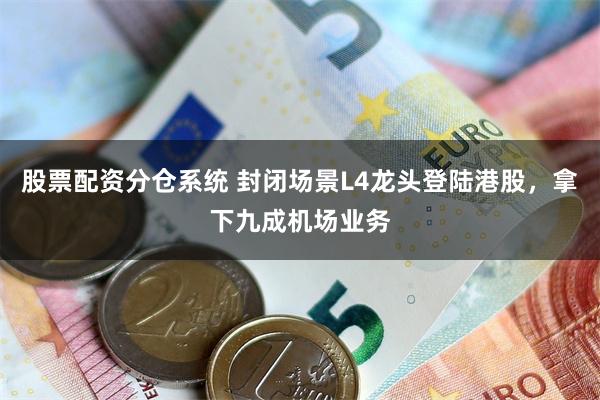 股票配资分仓系统 封闭场景L4龙头登陆港股,拿下九成机场业务