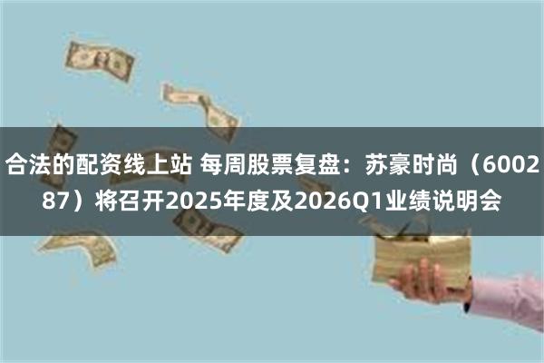 合法的配资线上站 每周股票复盘：苏豪时尚（600287）将召开2025年度及2026Q1业绩说明会
