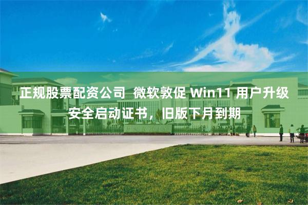 正规股票配资公司  微软敦促 Win11 用户升级安全启动证书，旧版下月到期