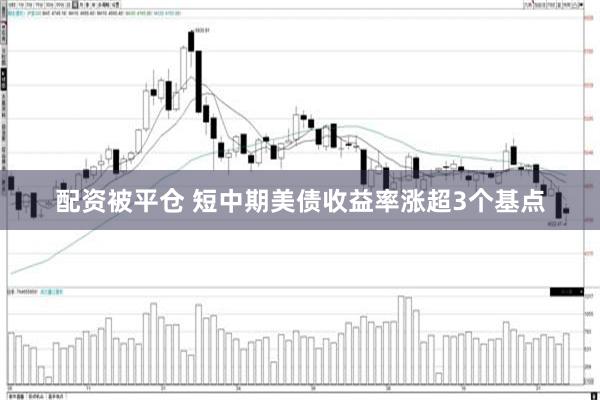 配资被平仓 短中期美债收益率涨超3个基点