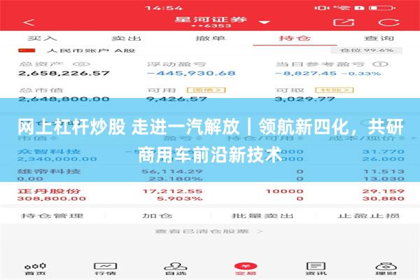 网上杠杆炒股 走进一汽解放｜领航新四化，共研商用车前沿新技术