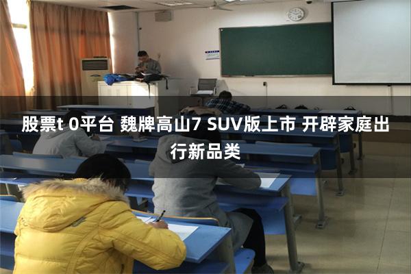 股票t 0平台 魏牌高山7 SUV版上市 开辟家庭出行新品类