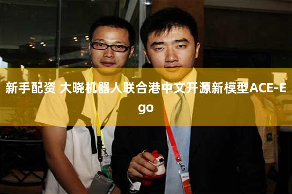 新手配资 大晓机器人联合港中文开源新模型ACE-Ego