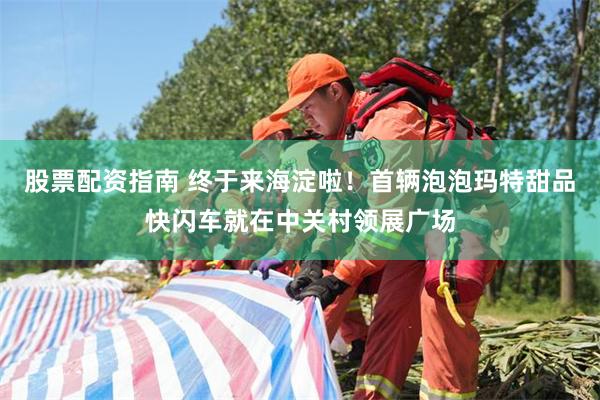 股票配资指南 终于来海淀啦！首辆泡泡玛特甜品快闪车就在中关村领展广场
