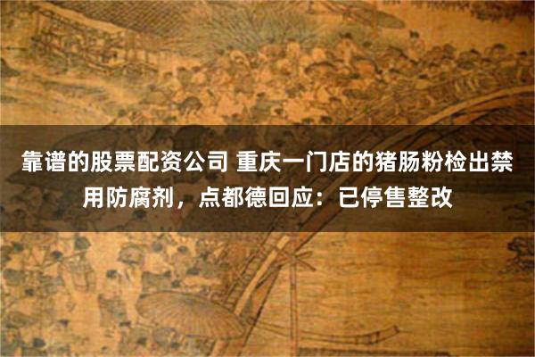 靠谱的股票配资公司 重庆一门店的猪肠粉检出禁用防腐剂，点都德回应：已停售整改