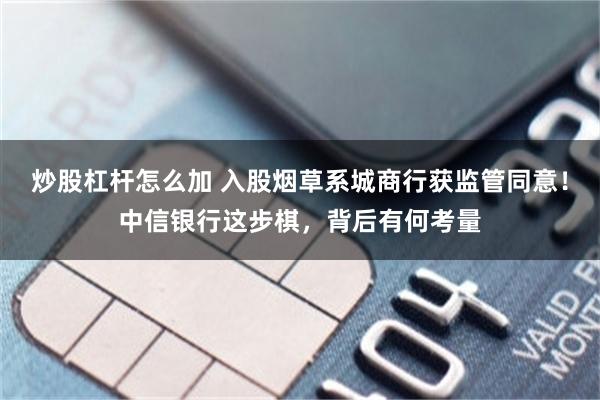 炒股杠杆怎么加 入股烟草系城商行获监管同意!中信银行这步棋,背后有何考量