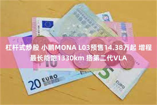 杠杆式炒股 小鹏MONA L03预售14.38万起 增程最长能跑1330km 搭第二代VLA