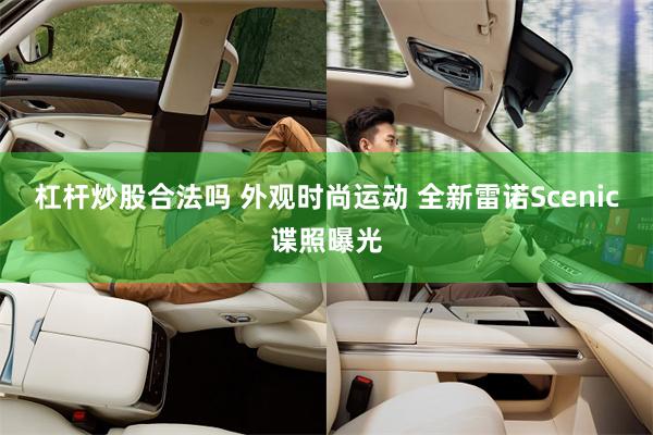 杠杆炒股合法吗 外观时尚运动 全新雷诺Scenic谍照曝光