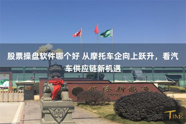 股票操盘软件哪个好 从摩托车企向上跃升，看汽车供应链新机遇