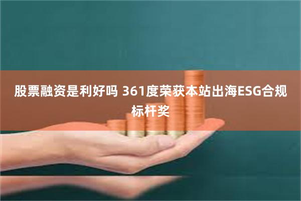 股票融资是利好吗 361度荣获本站出海ESG合规标杆奖