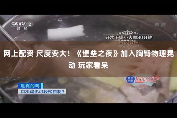 网上配资 尺度变大！《堡垒之夜》加入胸臀物理晃动 玩家看呆
