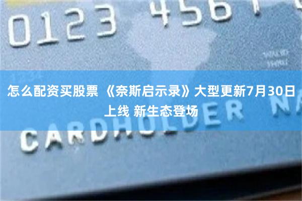 怎么配资买股票 《奈斯启示录》大型更新7月30日上线 新生态登场