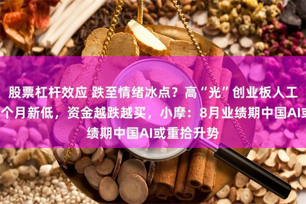 股票杠杆效应 跌至情绪冰点？高“光”创业板人工智能创近3个月新低，资金越跌越买，小摩：8月业绩期中国AI或重拾升势