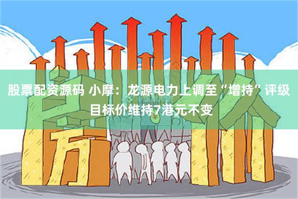 股票配资源码 小摩：龙源电力上调至“增持”评级 目标价维持7港元不变