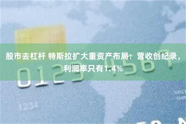 股市去杠杆 特斯拉扩大重资产布局:营收创纪录,利润率只有1.4%