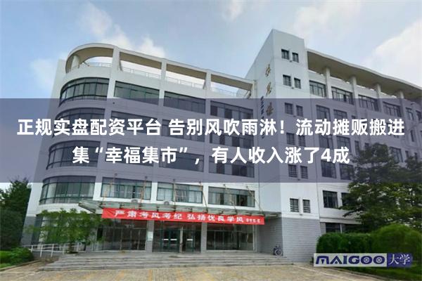 正规实盘配资平台 告别风吹雨淋！流动摊贩搬进集“幸福集市”，有人收入涨了4成