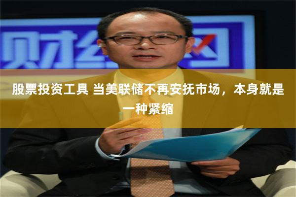 股票投资工具 当美联储不再安抚市场，本身就是一种紧缩
