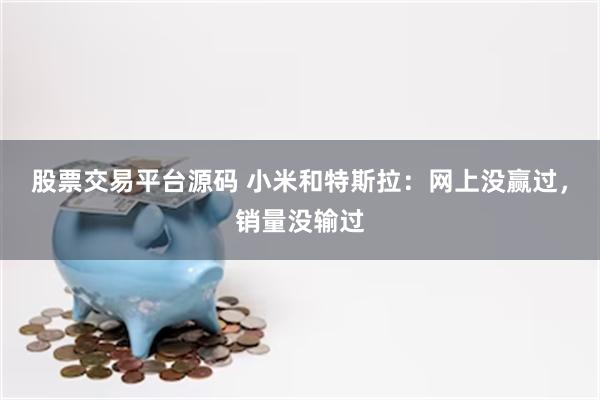股票交易平台源码 小米和特斯拉：网上没赢过，销量没输过