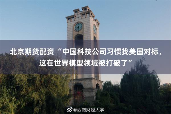 北京期货配资 “中国科技公司习惯找美国对标，这在世界模型领域被打破了”