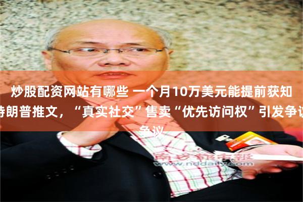 炒股配资网站有哪些 一个月10万美元能提前获知特朗普推文，“真实社交”售卖“优先访问权”引发争议