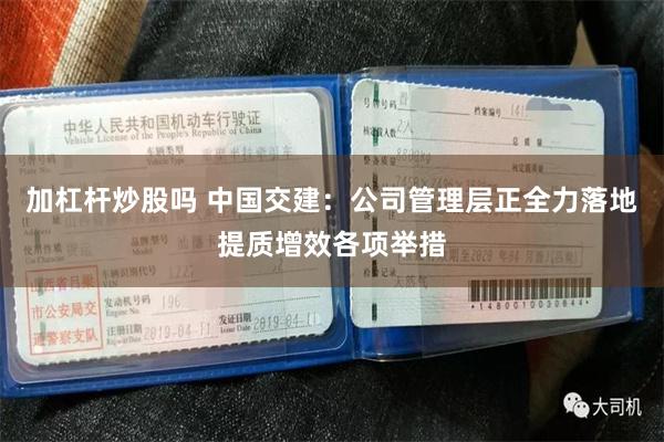 加杠杆炒股吗 中国交建：公司管理层正全力落地提质增效各项举措
