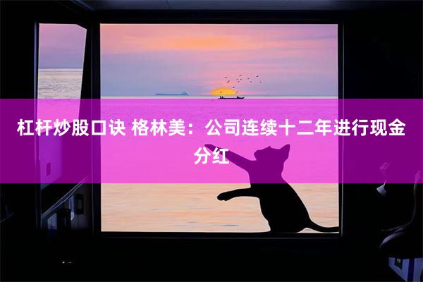 杠杆炒股口诀 格林美：公司连续十二年进行现金分红