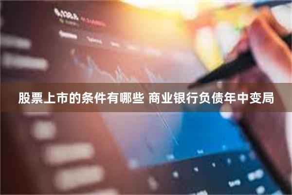 股票上市的条件有哪些 商业银行负债年中变局