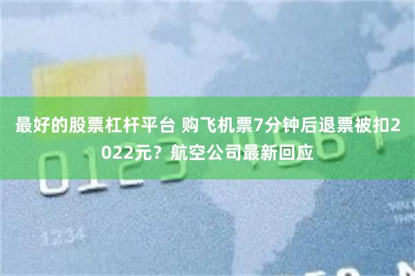 最好的股票杠杆平台 购飞机票7分钟后退票被扣2022元？航空公司最新回应