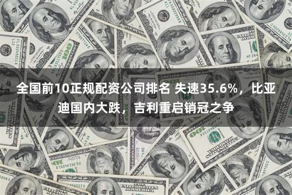 全国前10正规配资公司排名 失速35.6%，比亚迪国内大跌，吉利重启销冠之争
