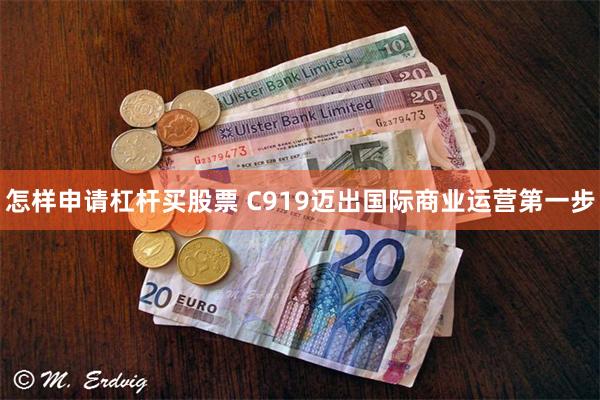 怎样申请杠杆买股票 C919迈出国际商业运营第一步