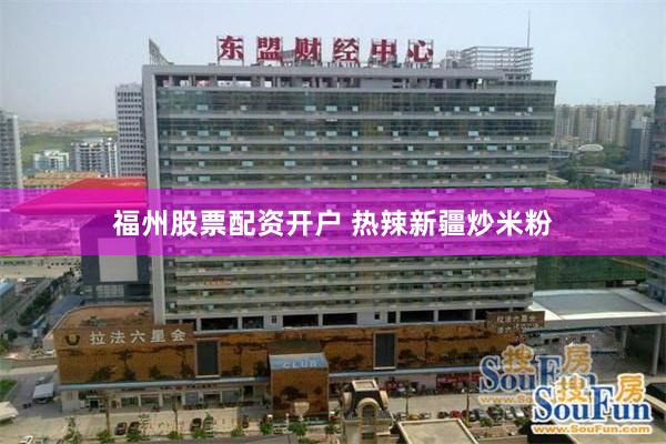 福州股票配资开户 热辣新疆炒米粉