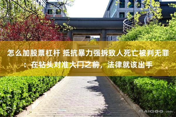 怎么加股票杠杆 抵抗暴力强拆致人死亡被判无罪：在钻头对准大门之前，法律就该出手